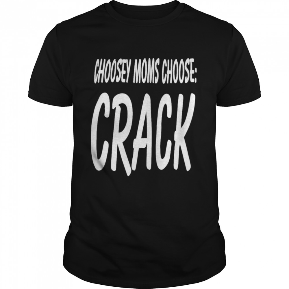 choosey moms choose crack shirt