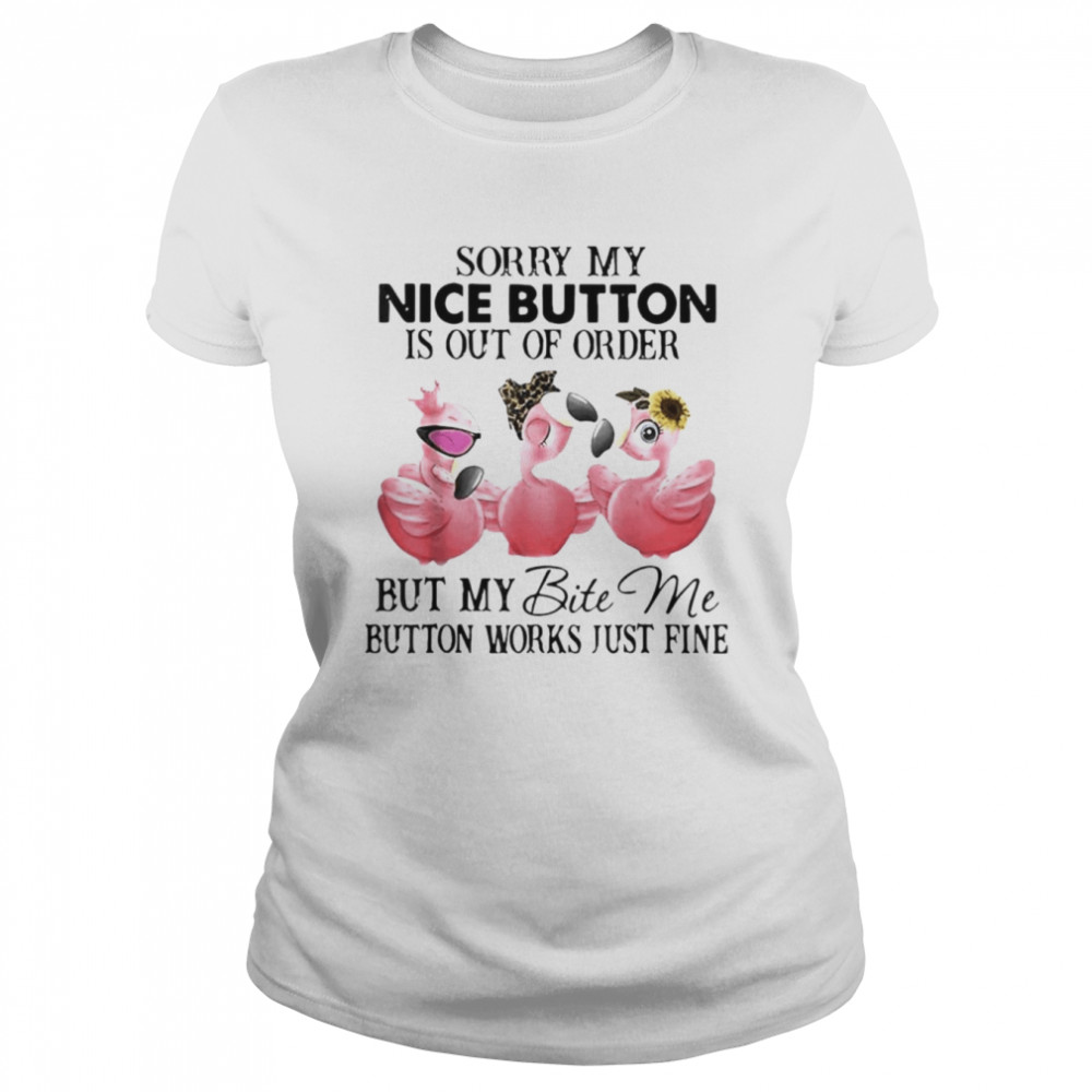 Flamingo sorry my nice button is out of order but my bite me button works just fine shirt Classic Women's T-shirt