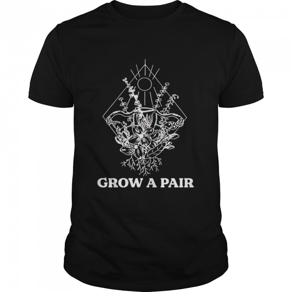 Grow a pair uterus flower shirt