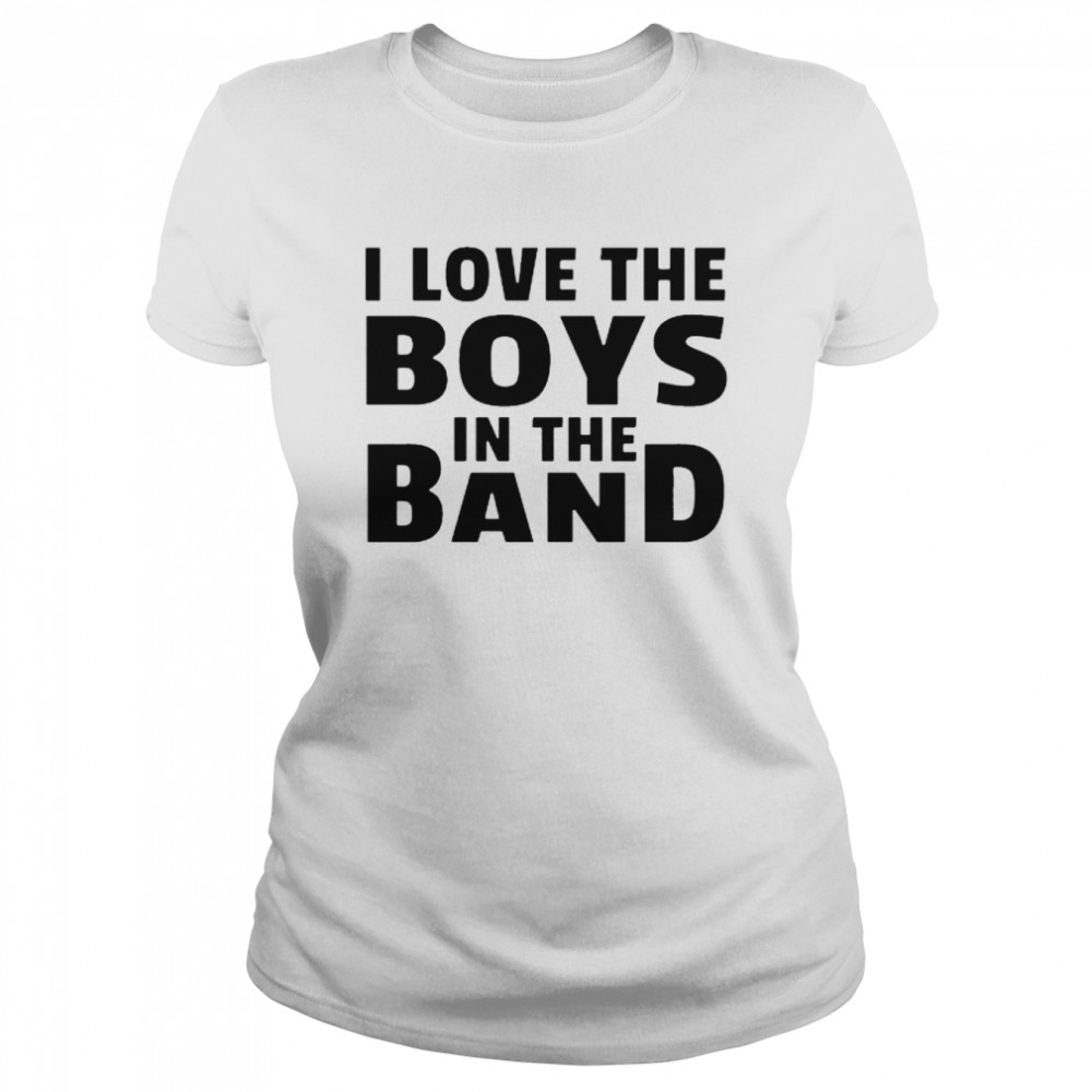 I love the boys in the band shirt Classic Women's T-shirt