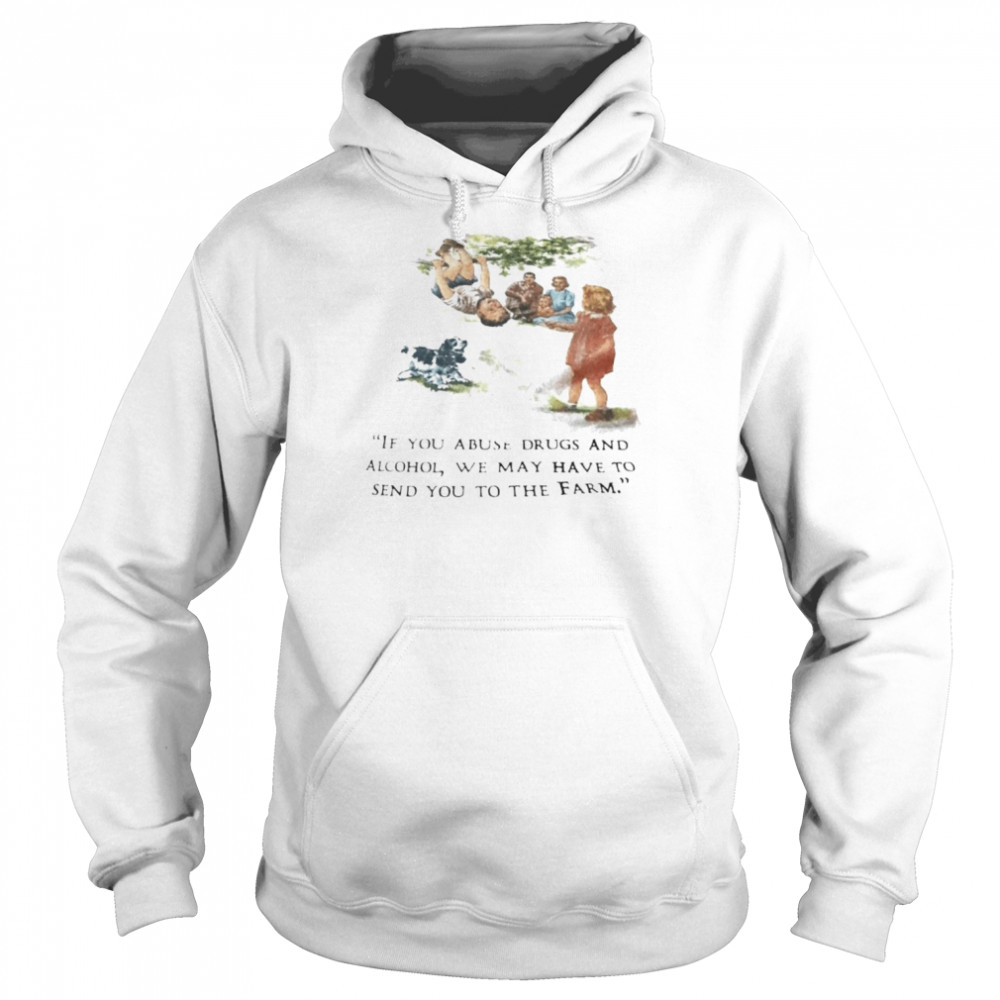 If you abuse drugs and alcohol we may send you to the farm shirt Unisex Hoodie