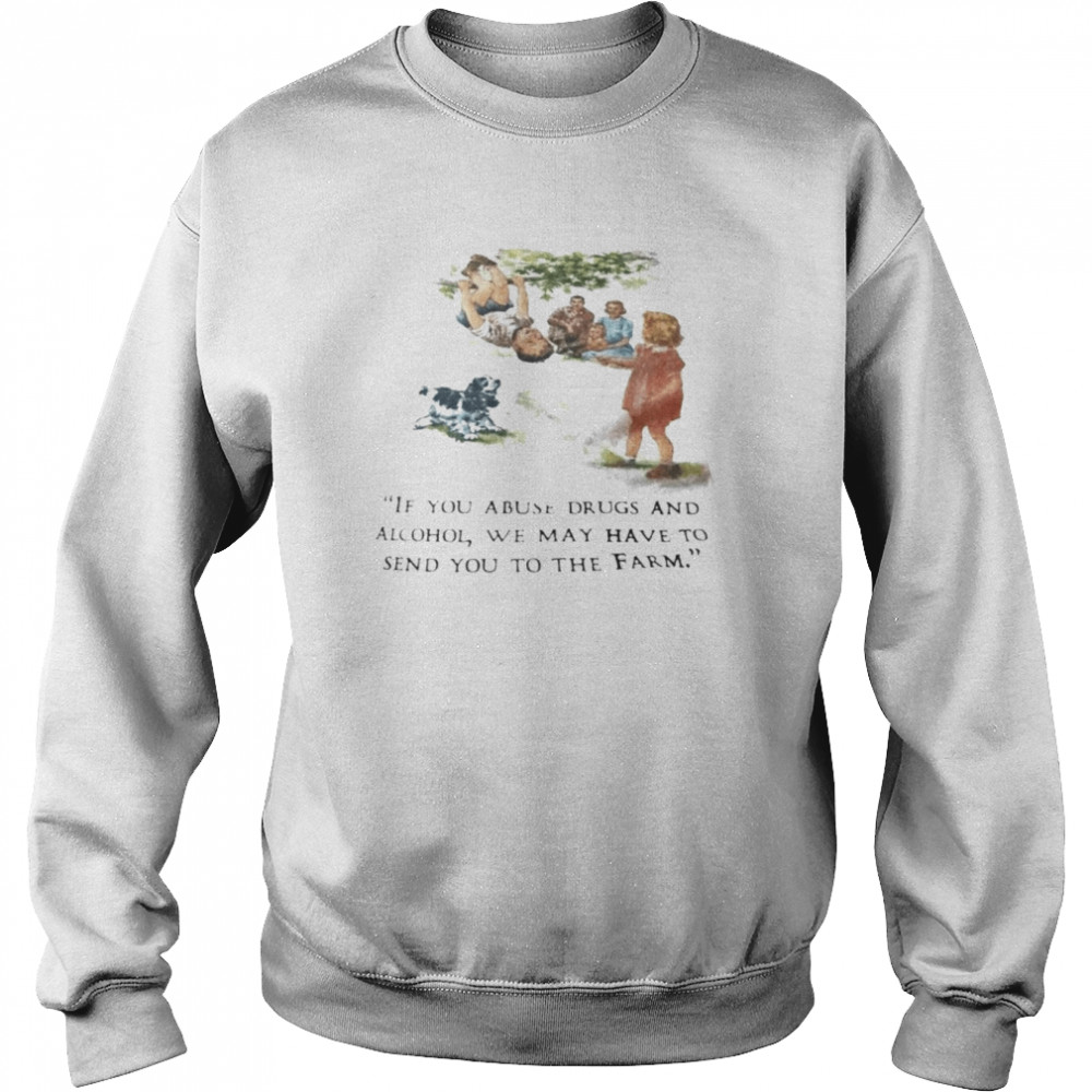 If you abuse drugs and alcohol we may send you to the farm shirt Unisex Sweatshirt