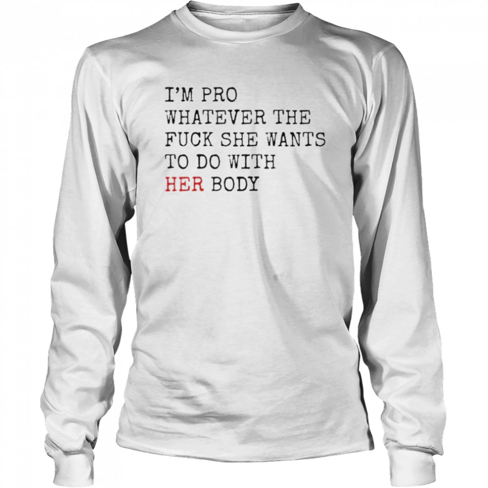 i’m pro whatever the fuck she want to do with her body shirt Long Sleeved T-shirt