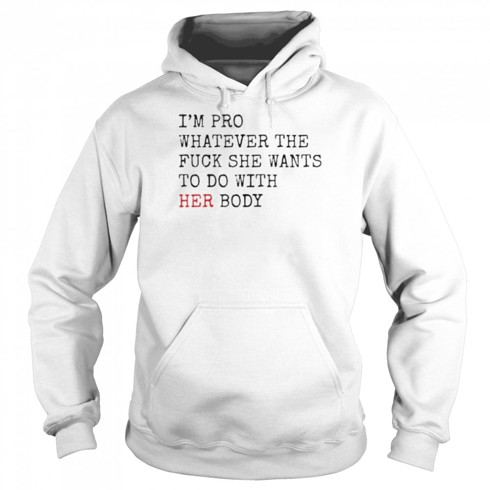 i’m pro whatever the fuck she want to do with her body shirt Unisex Hoodie