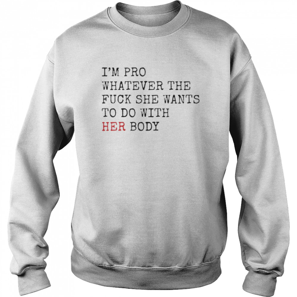 i’m pro whatever the fuck she want to do with her body shirt Unisex Sweatshirt