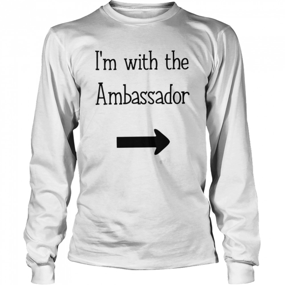 Im with the Ambassador funny T-shirt Long Sleeved T-shirt
