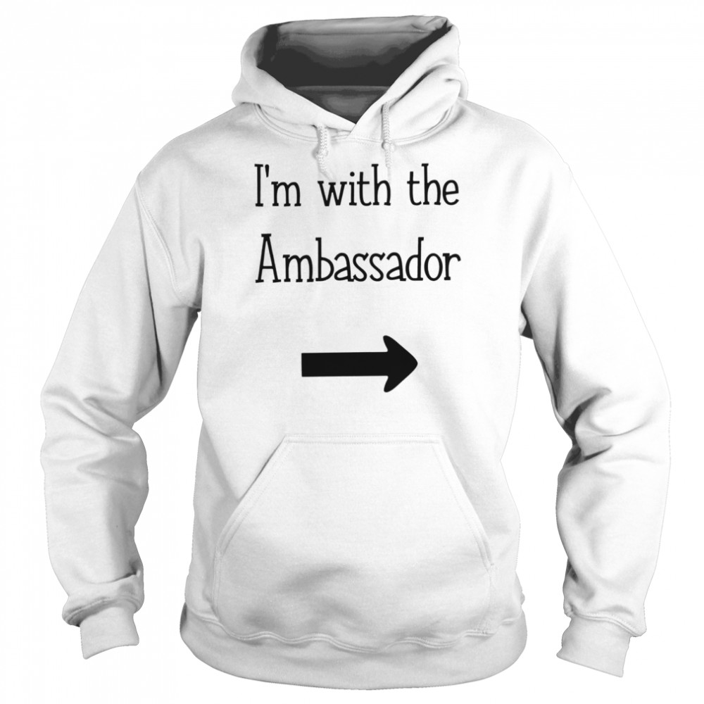 Im with the Ambassador funny T-shirt Unisex Hoodie