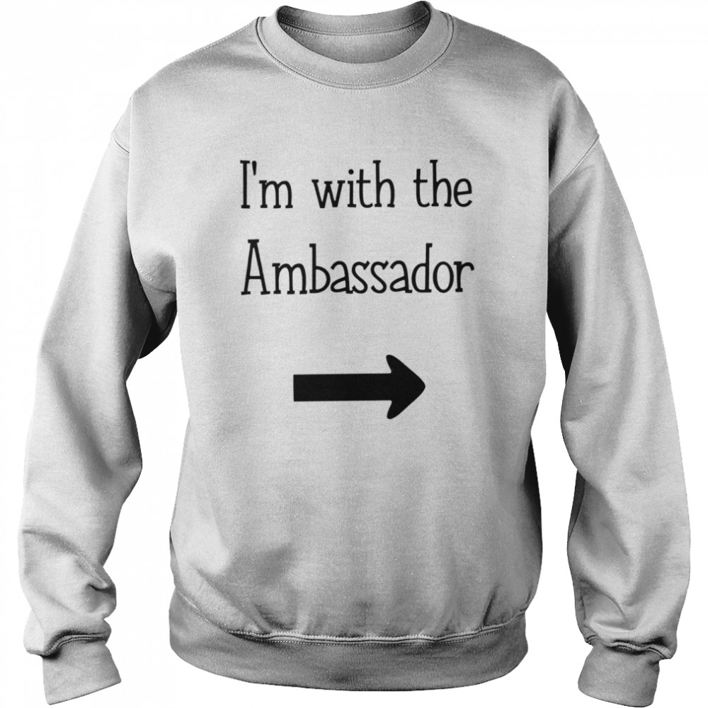 Im with the Ambassador funny T-shirt Unisex Sweatshirt