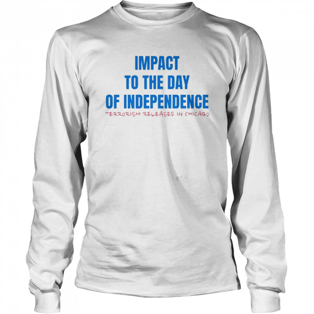 Impact to the day of independence terrorism released in Chicago shirt Long Sleeved T-shirt