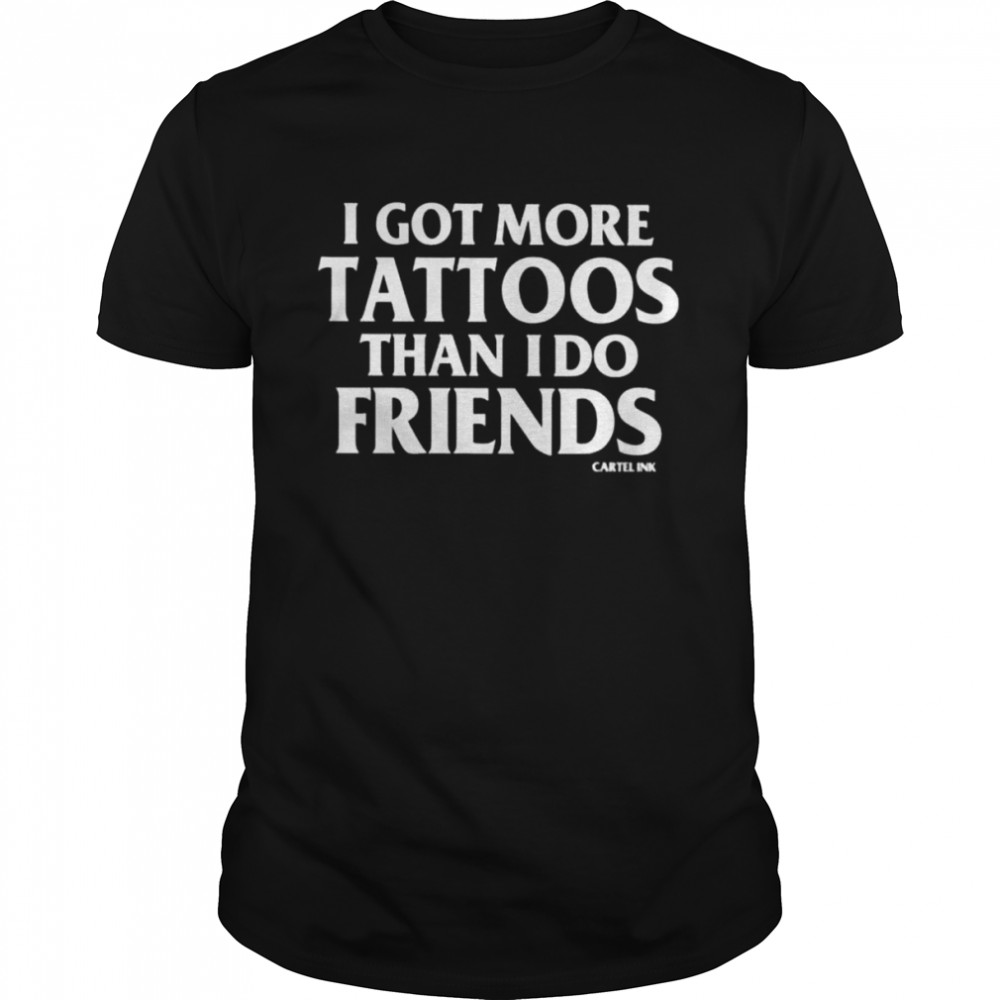 More tattoos than friends by cartel ink shirt