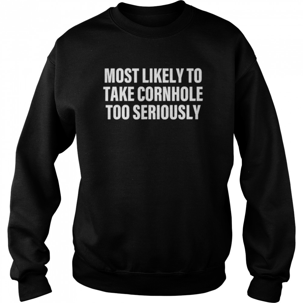 Most likely to take cornhole too seriously apparel shirt Unisex Sweatshirt