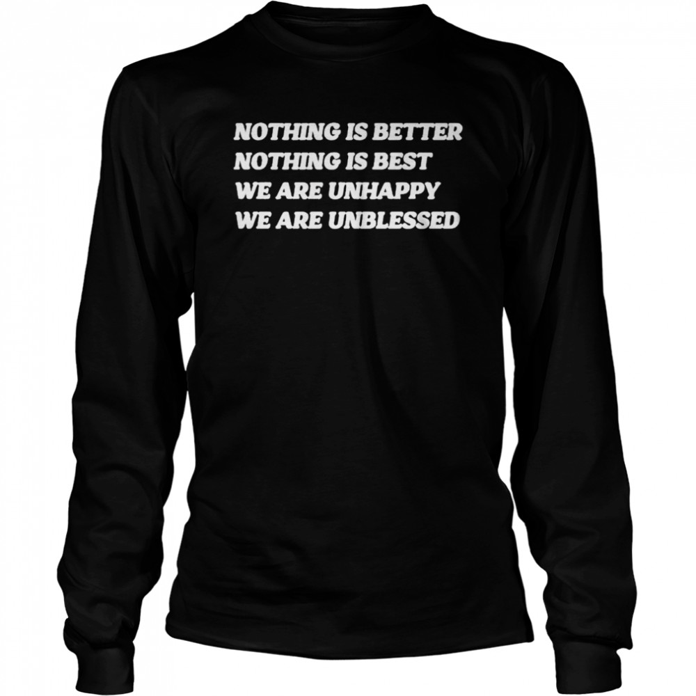 Nothing is better nothing is best we are unhappy we are unblessed shirt Long Sleeved T-shirt