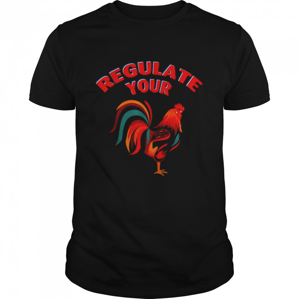Regulate your chicken rooster shirt