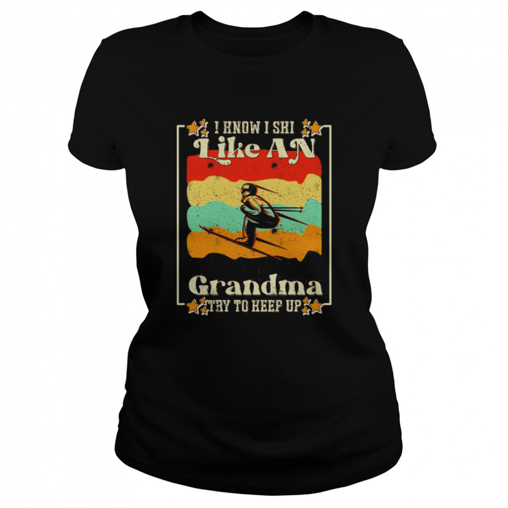 Skiing Quote I Know I Ski Like An Grandma Try To Keep Up  Classic Women's T-shirt