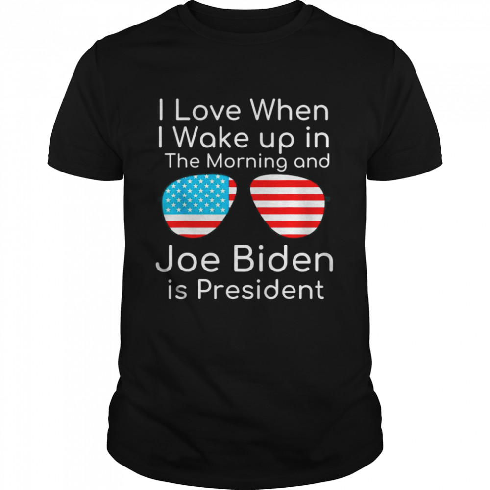 I Love I Wake Up In The Morning And J Biden is President T-Shirt