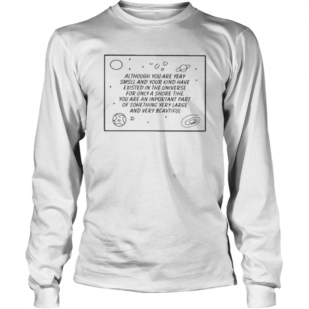 Although You Are Yeay Smsll And Your Kind Have Existed In The Universe  Long Sleeved T-shirt