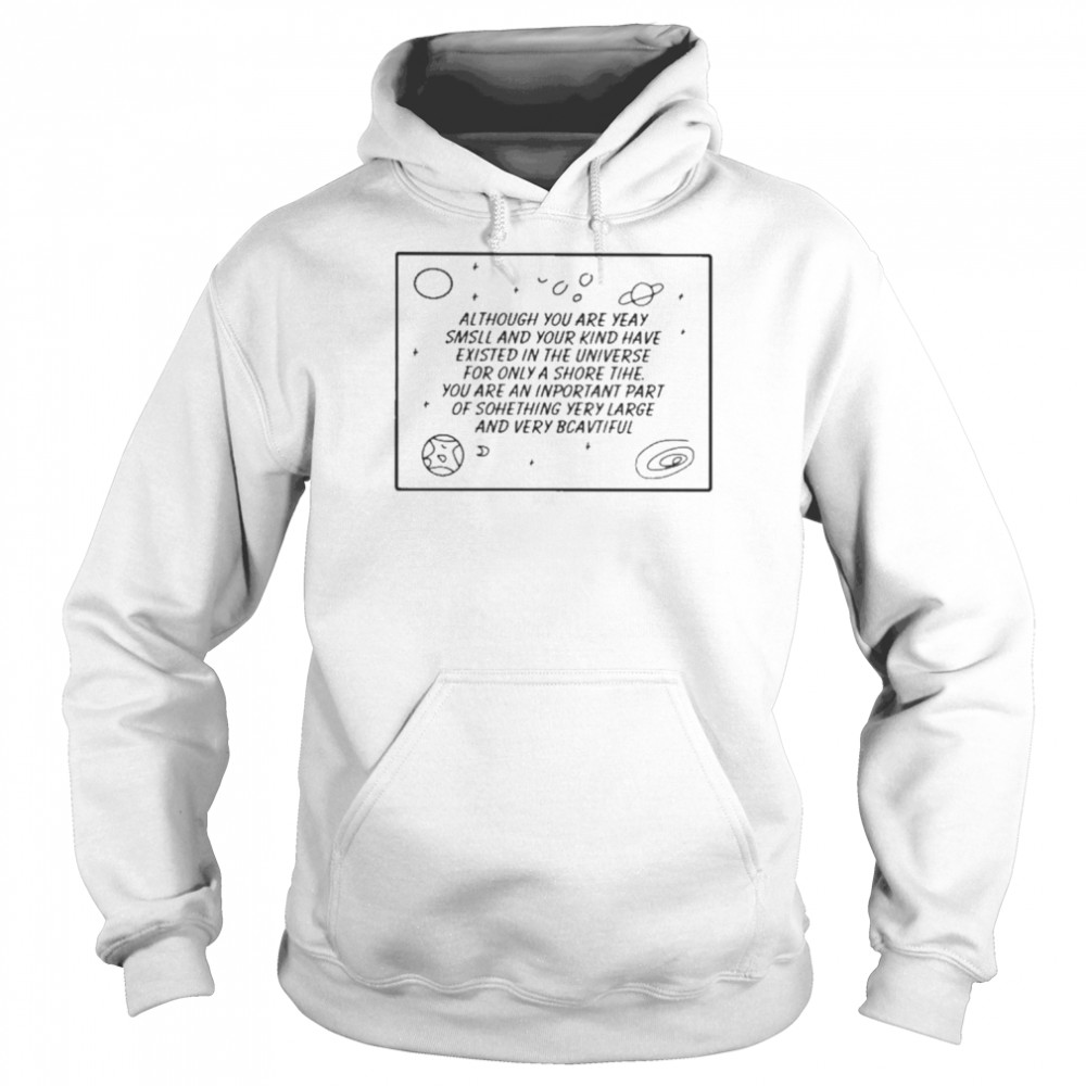 Although You Are Yeay Smsll And Your Kind Have Existed In The Universe  Unisex Hoodie