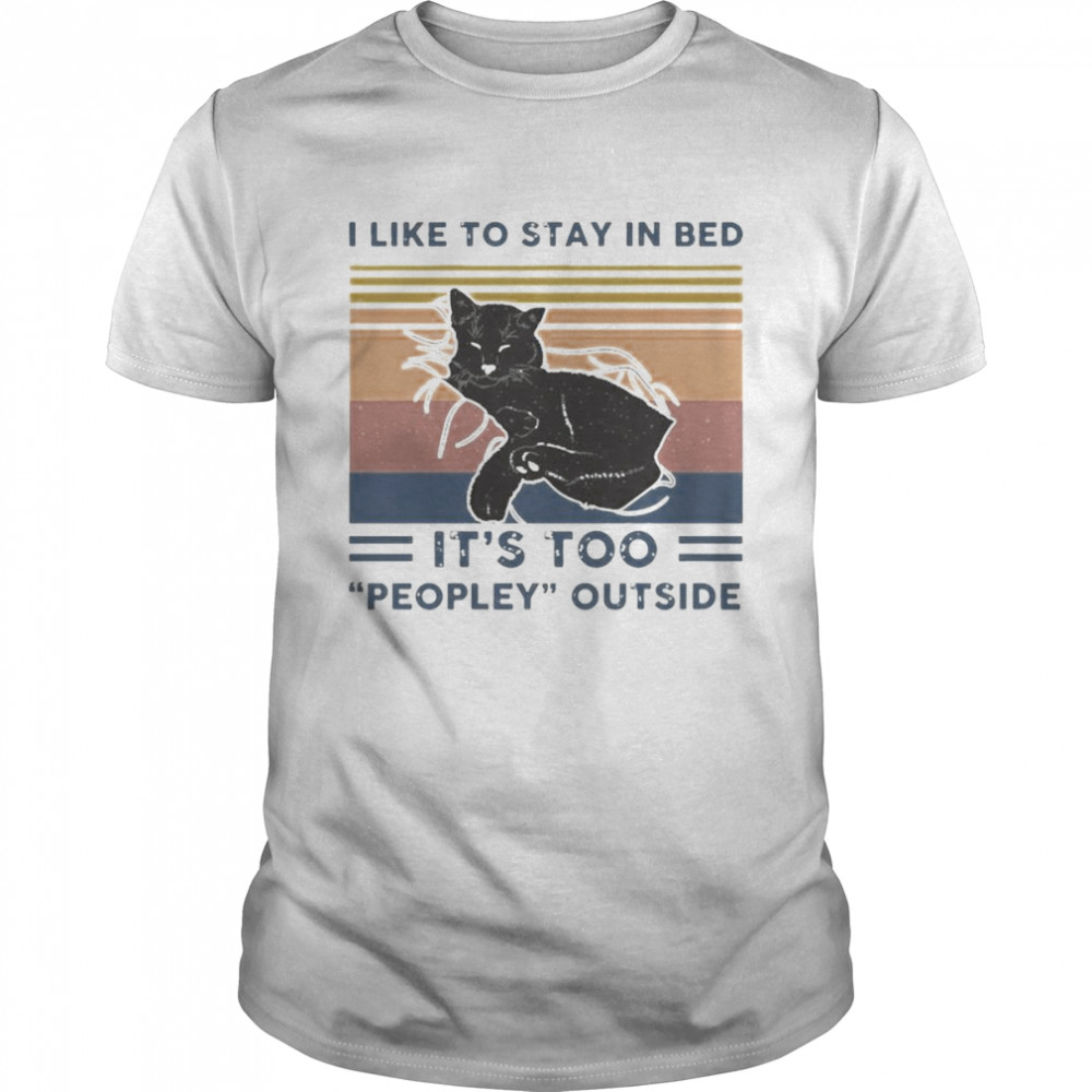 Black Cat I Like To Stay In Bed It’s Too Peopley Outside vintage 2022 shirt