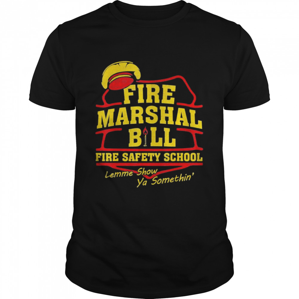 Fire Marshal Bill Fire Safety School Lemme Show Ya T-Shirt