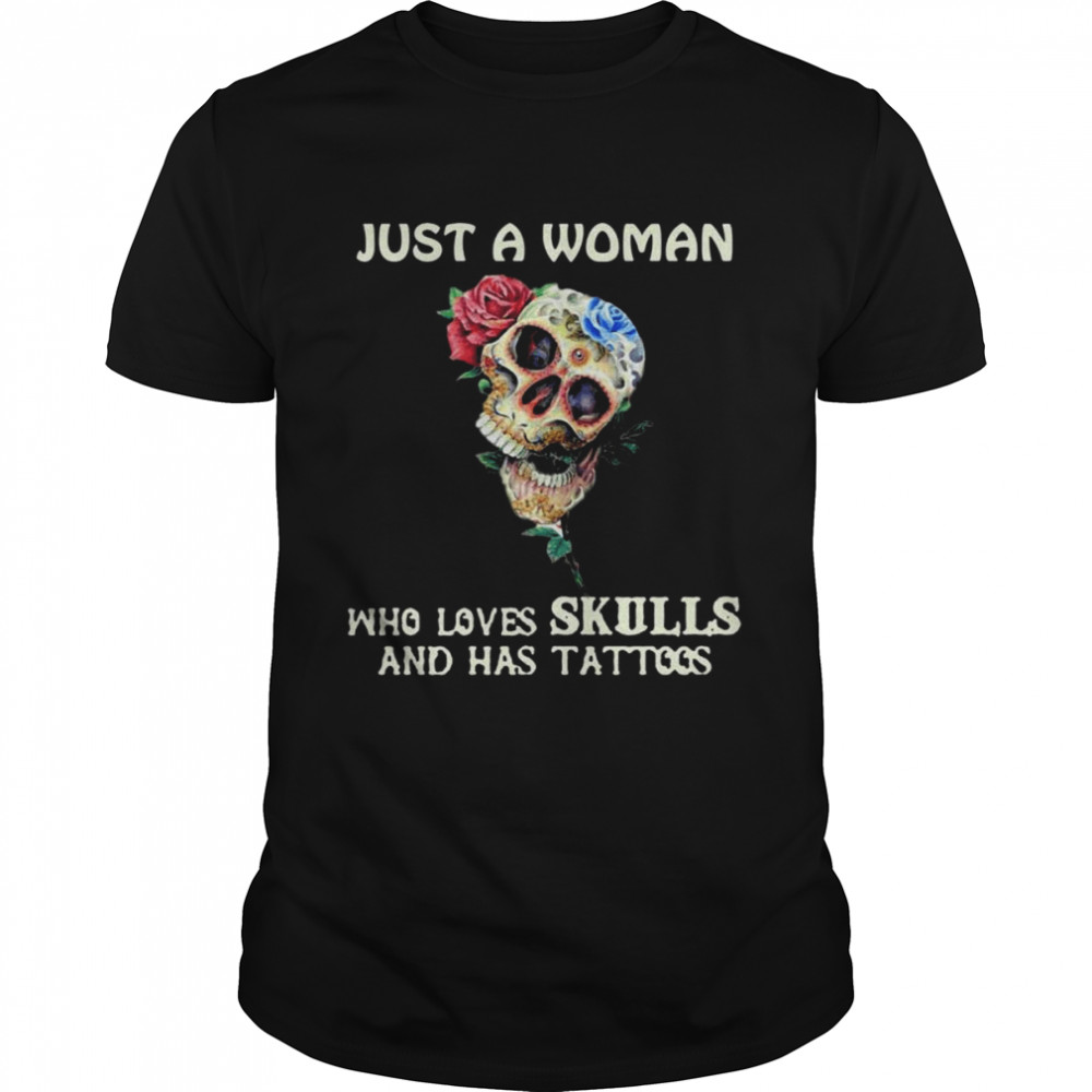 Just a Woman who loves Skulls and has tattoos shirt