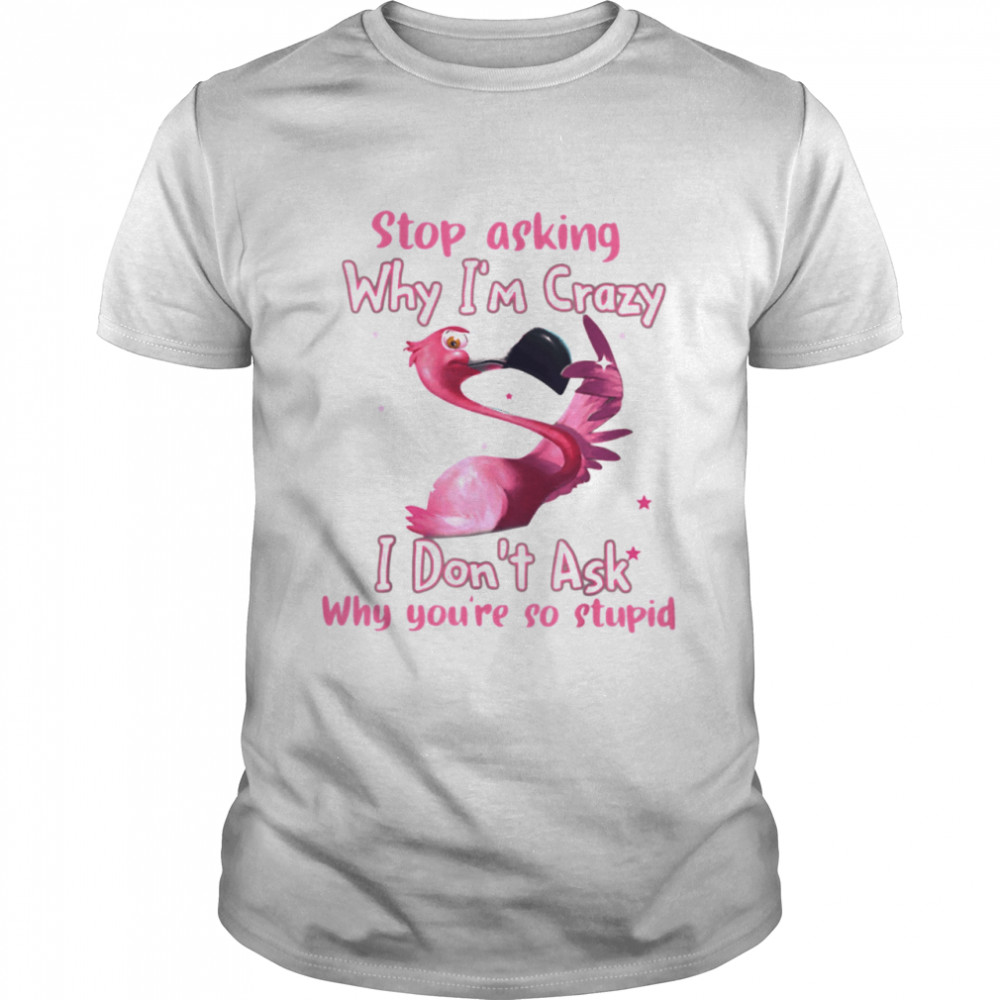 Stop Asking Why I'm Crazy Classic T-Shirt