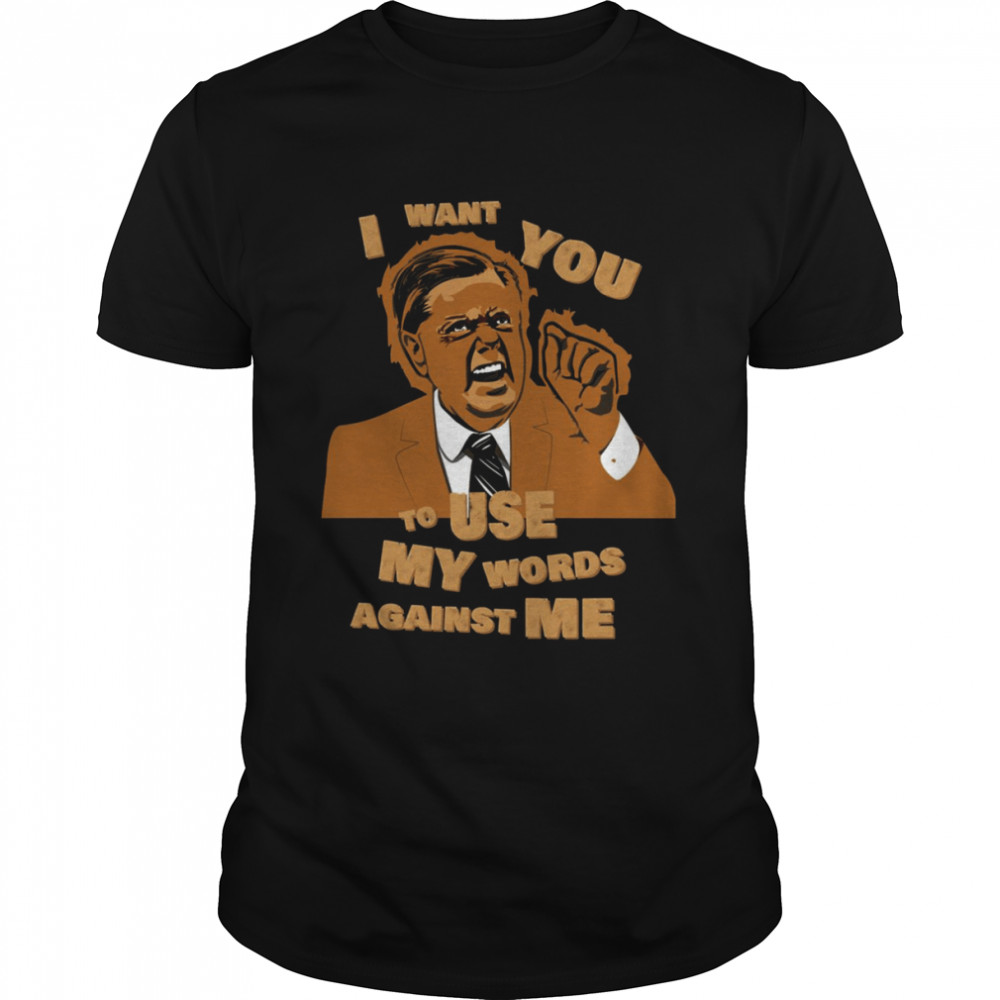 Lindsey Graham Use My Words Against Me Quote shirt