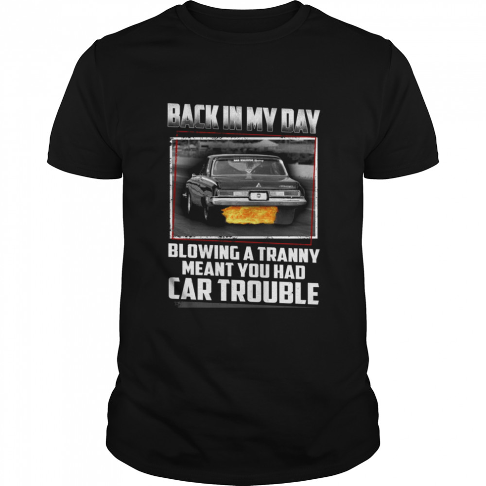 Back in my day blowing a tranny meant you had car trouble shirt
