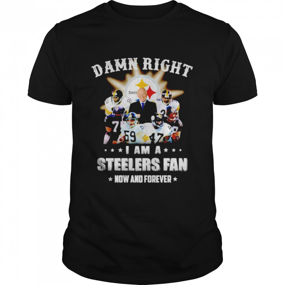 Pittsburgh Steelers damn right i am a Steelers fan now and forever T-shirt