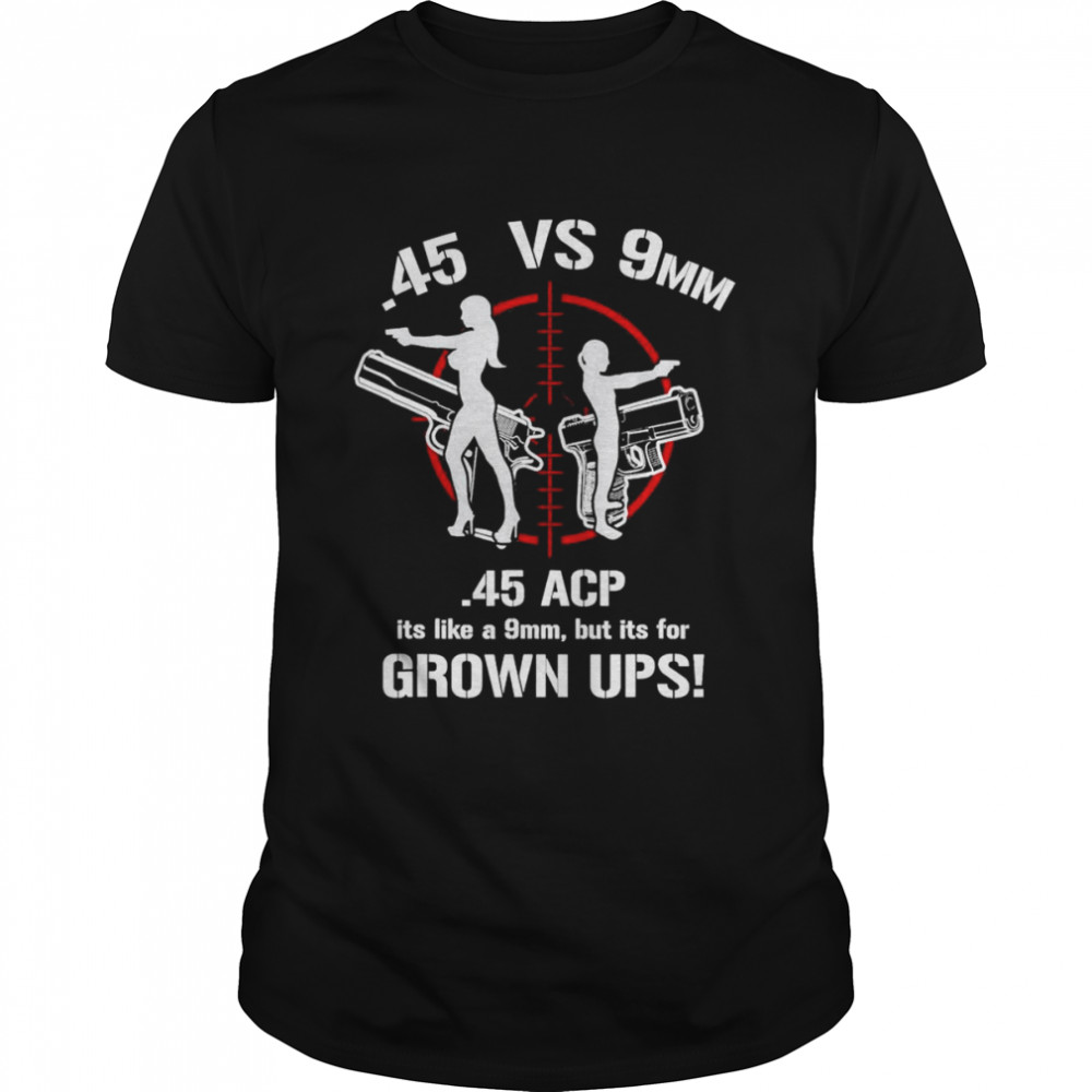 .45 ACP Vs 9mm 45 Is Just Like 9mm But ITs For Grownups! T- Classic Men's T-shirt
