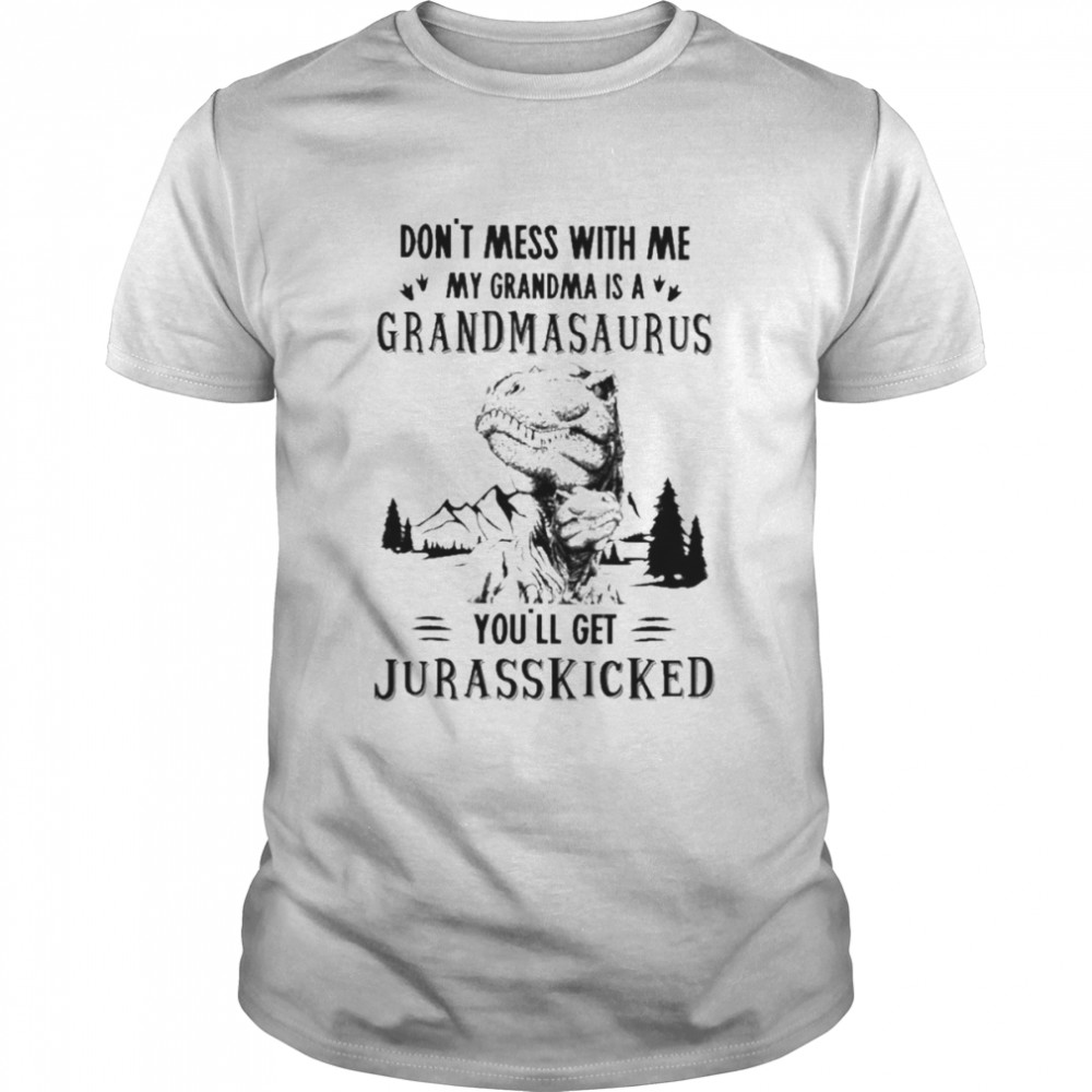 Don’t mess with me My Grandma is a Grandmasaurus you’ll get Jurasskicked shirt