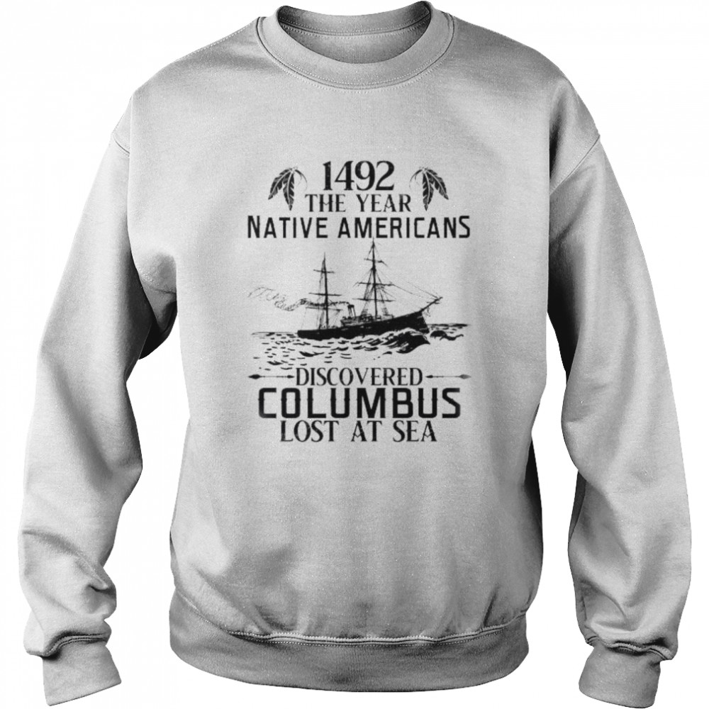 1492 the year native Americans discovered columbus lost at sea shirt Unisex Sweatshirt
