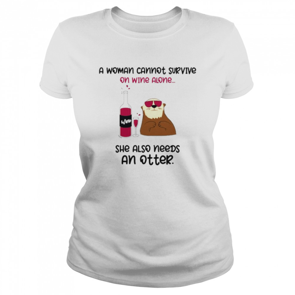 A woman cannot survive on wine alone she also needs an otter shirt Classic Women's T-shirt