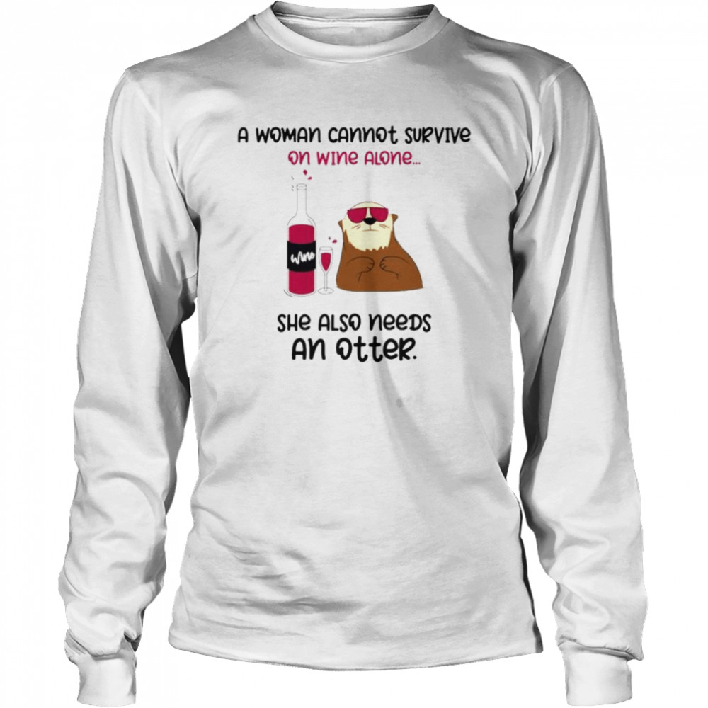 A woman cannot survive on wine alone she also needs an otter shirt Long Sleeved T-shirt
