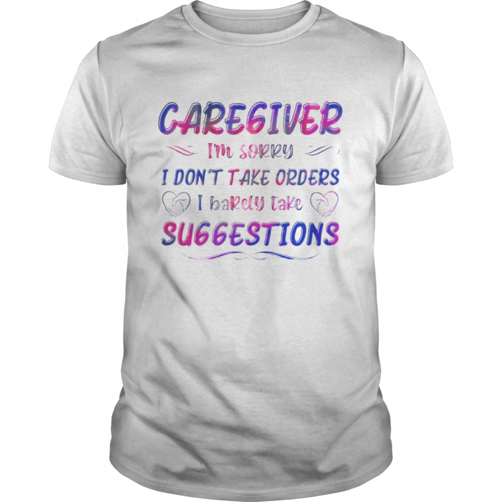 Caregiver I’m Sorry I Don’t Take Orders I Barely Take Suggestions Shirt
