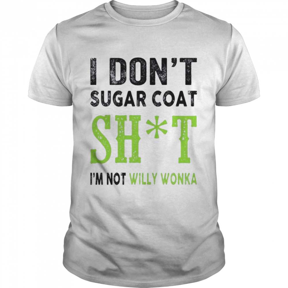 I don’t sugar coat shit I’m not Willy Wonka shirt