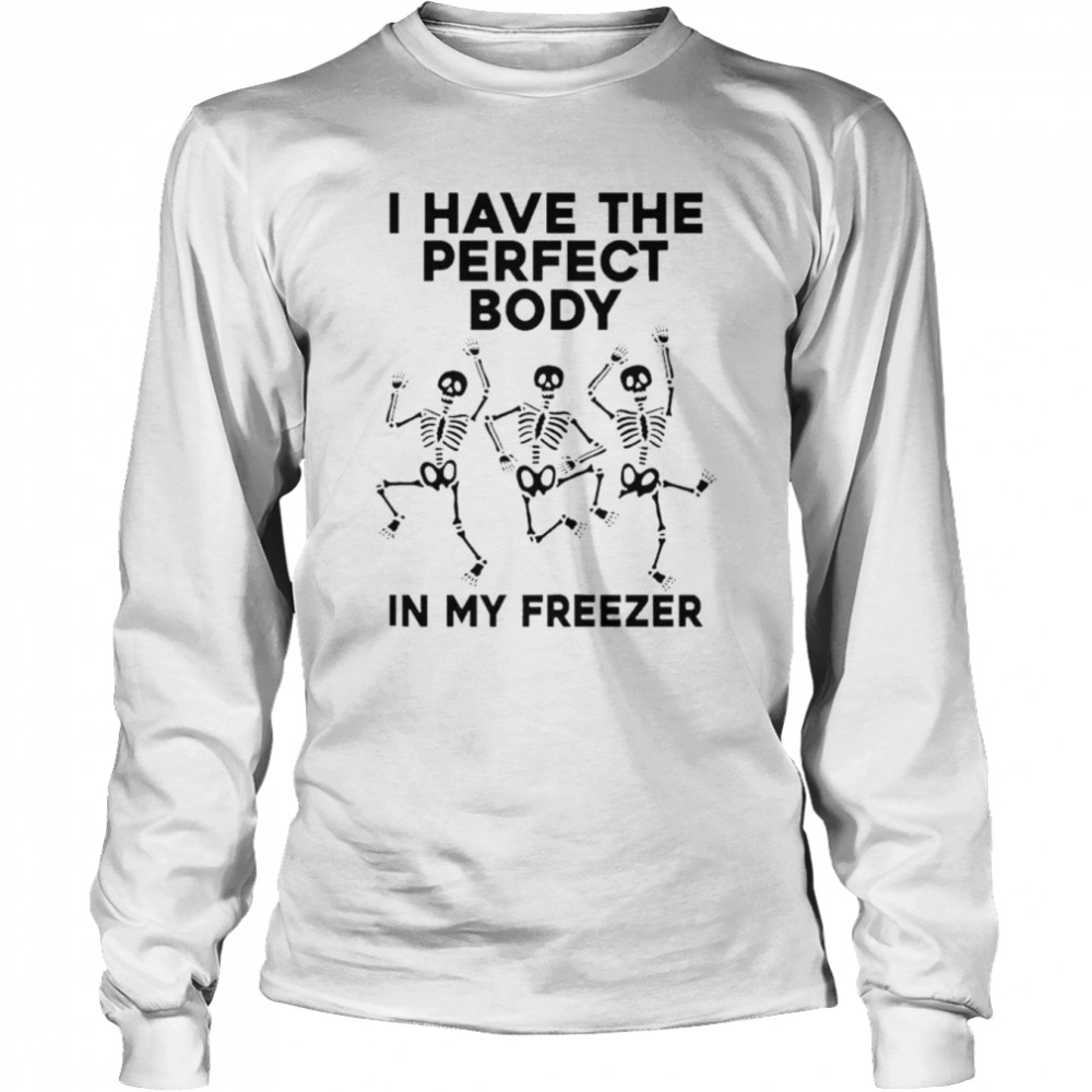 I have the perfect body in my freezer unisex T-shirt Long Sleeved T-shirt