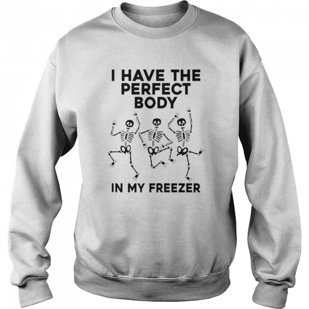 I have the perfect body in my freezer unisex T-shirt Unisex Sweatshirt