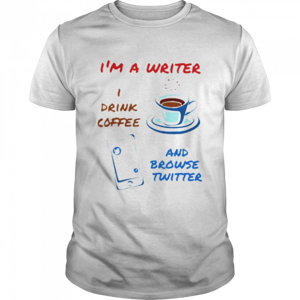 I’m A Writer I Drink Coffee And Browse Twitter Shirt
