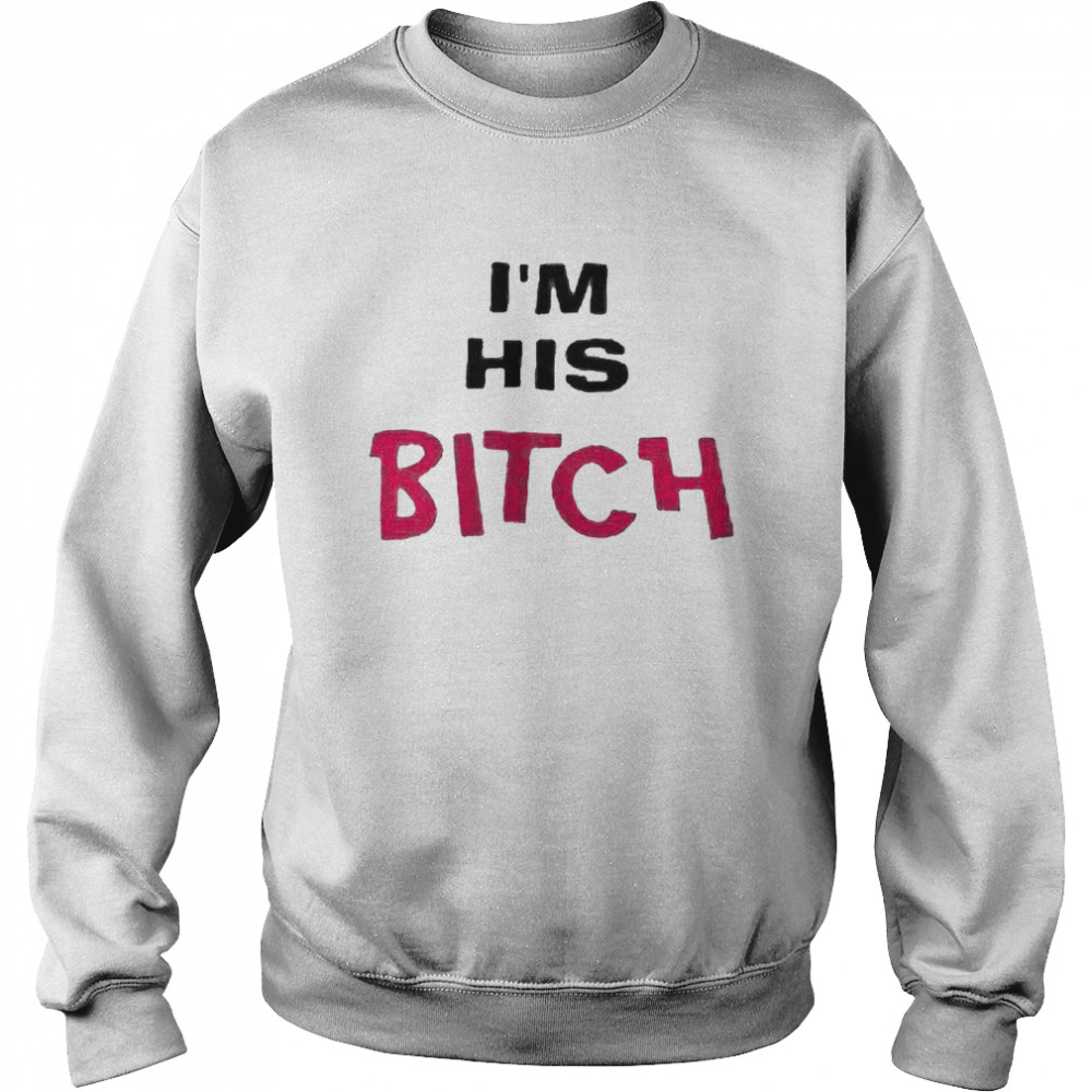 I’m His Bitch T-shirt Unisex Sweatshirt