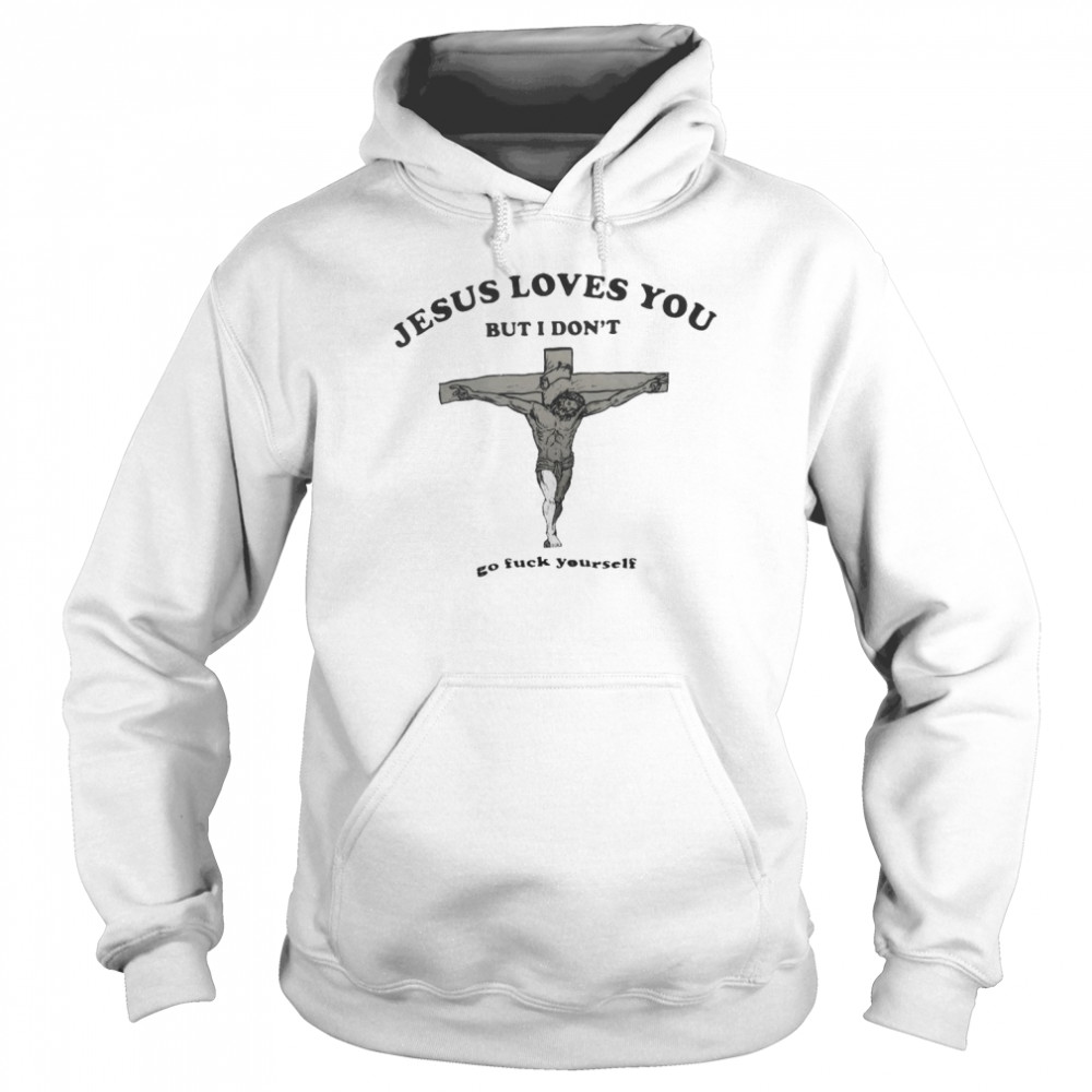 Jesus loves You but I don’t go fuck yourself 2022 shirt Unisex Hoodie