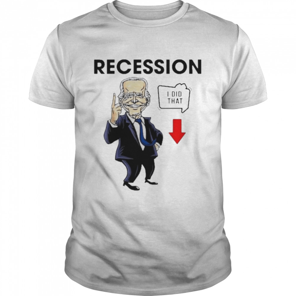 Joe Biden Recession I Did That Shirt