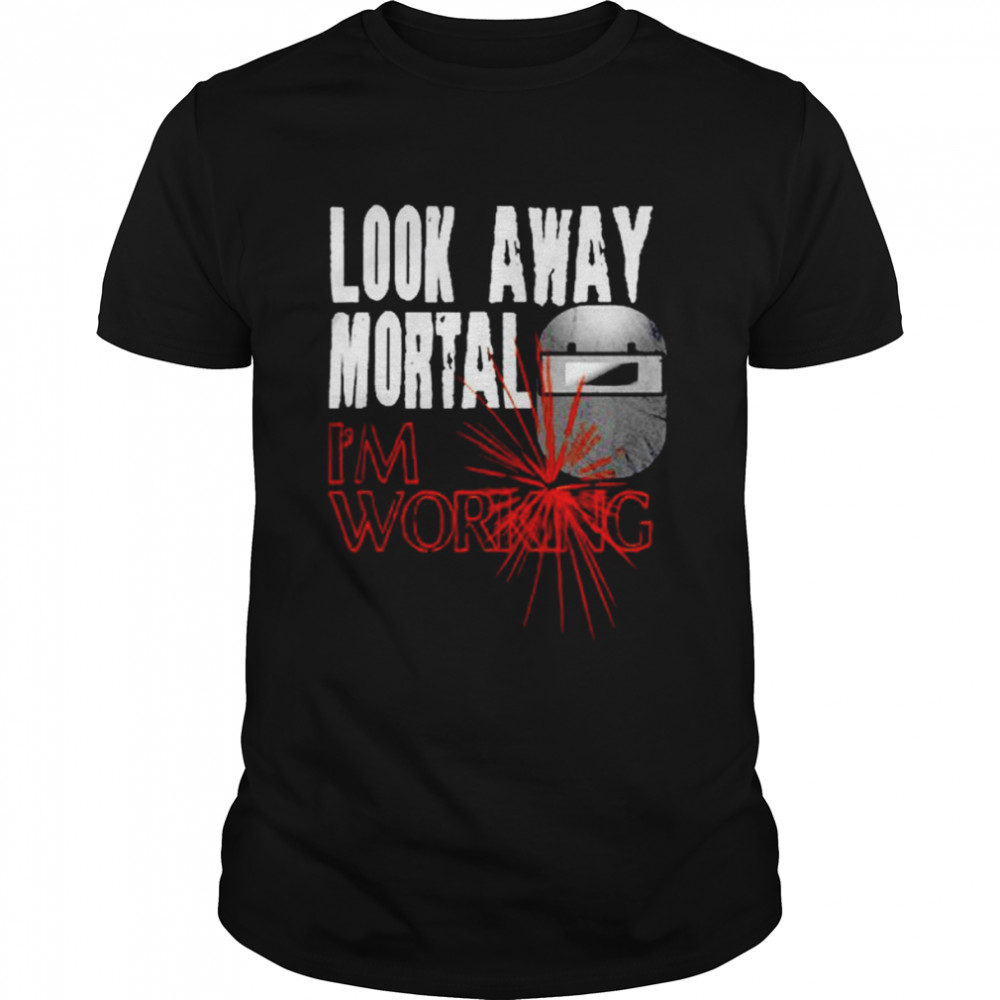 Look Away Mortal I’m Working Welding T-Shirt