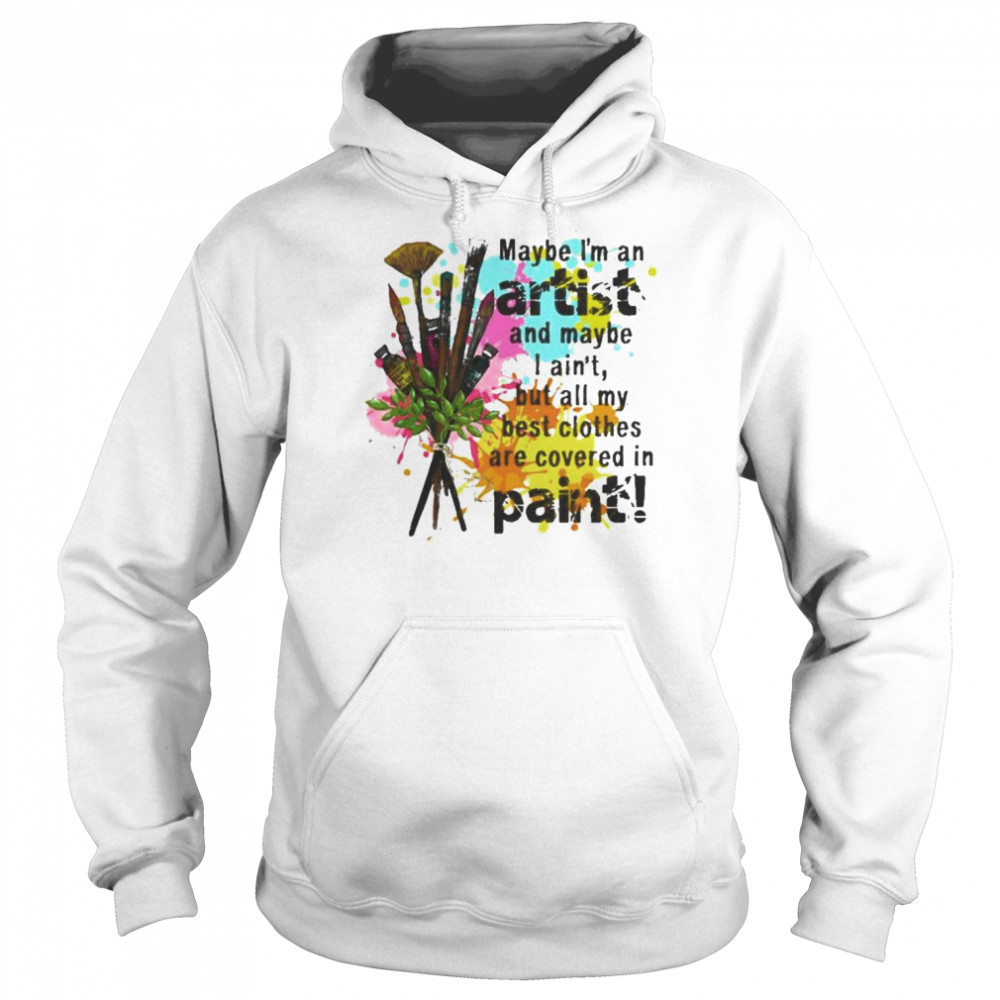 Maybe I’m an artist and maybe I ain’t but all my best clothes are covered in paint shirt Unisex Hoodie