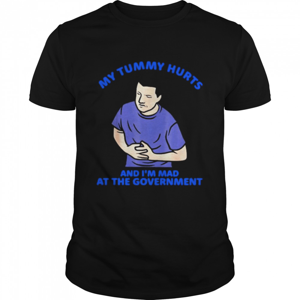 That Go Hard My Tummy Hurts And I’m Mad At The Government Shirt