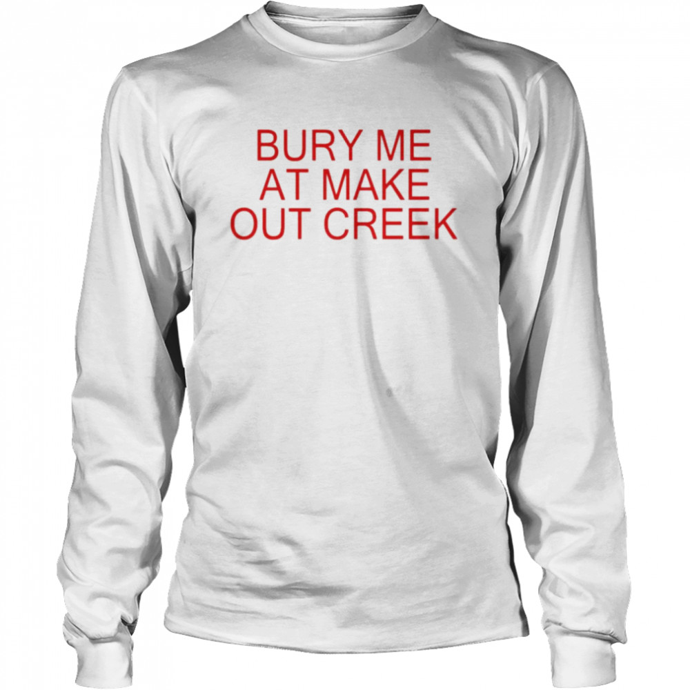 Bury me at make out creek unisex T-shirt Long Sleeved T-shirt