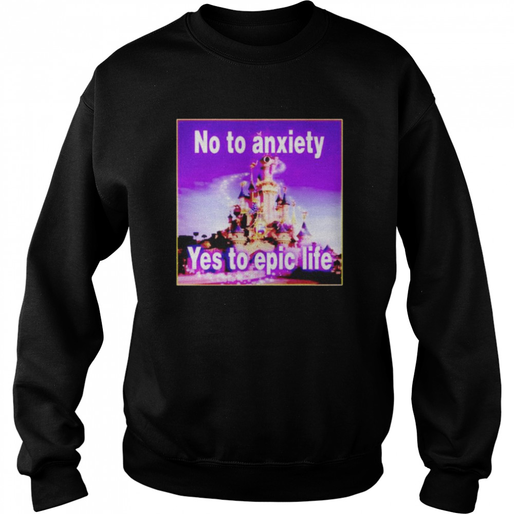 No to anxiety yes to epic life shirt Unisex Sweatshirt