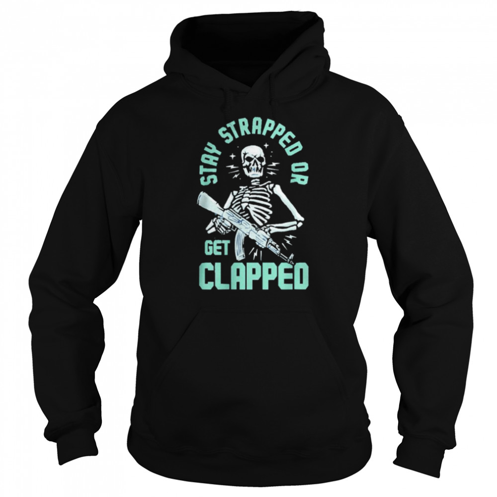 Stay Strapped Or Get Clapped shirt Unisex Hoodie