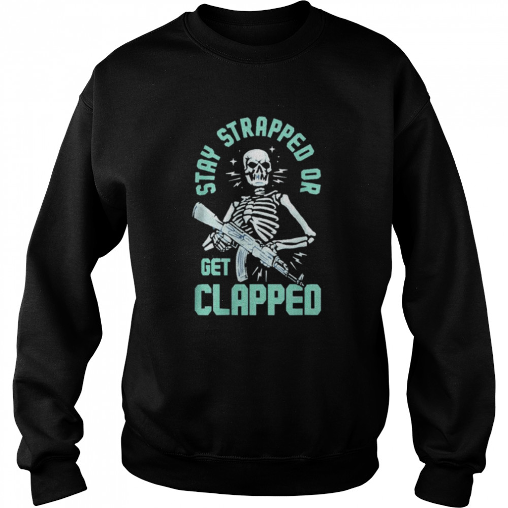 Stay Strapped Or Get Clapped shirt Unisex Sweatshirt