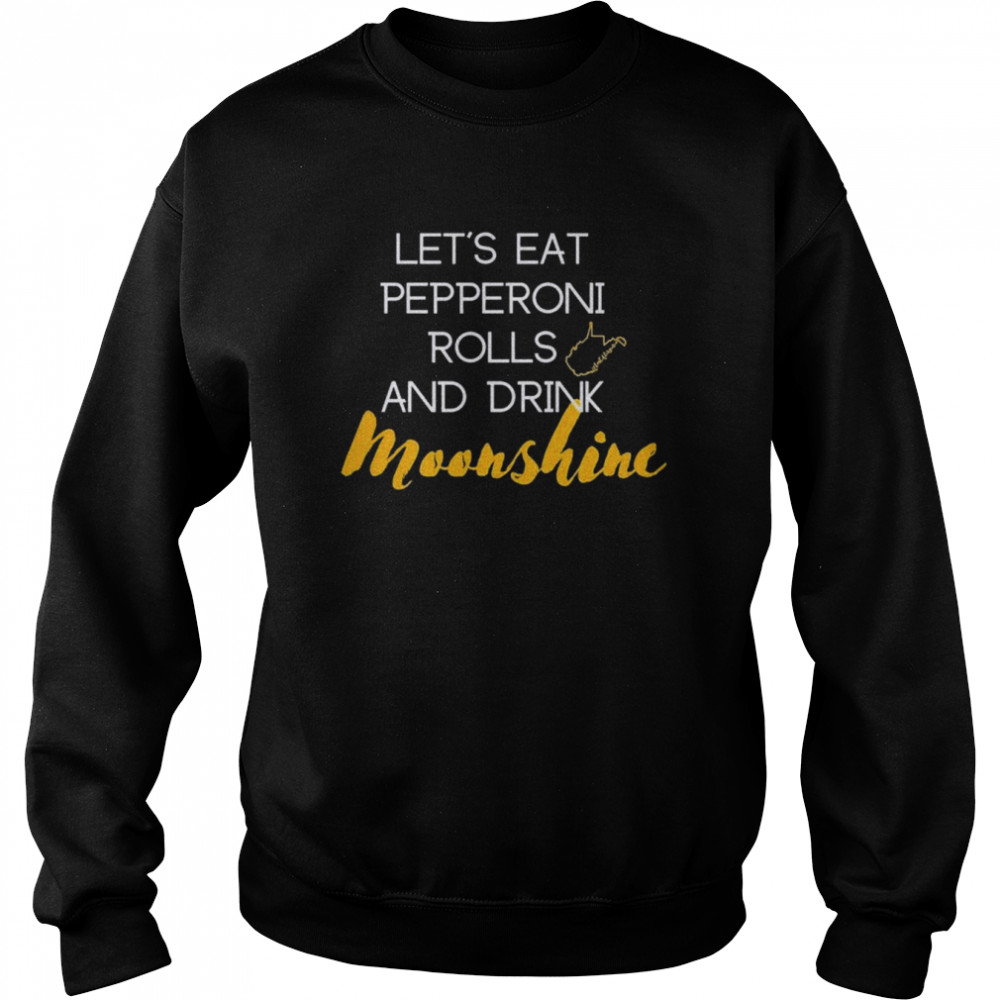 Let’s eat pepperoni rolls and drink moonshine shirt Unisex Sweatshirt