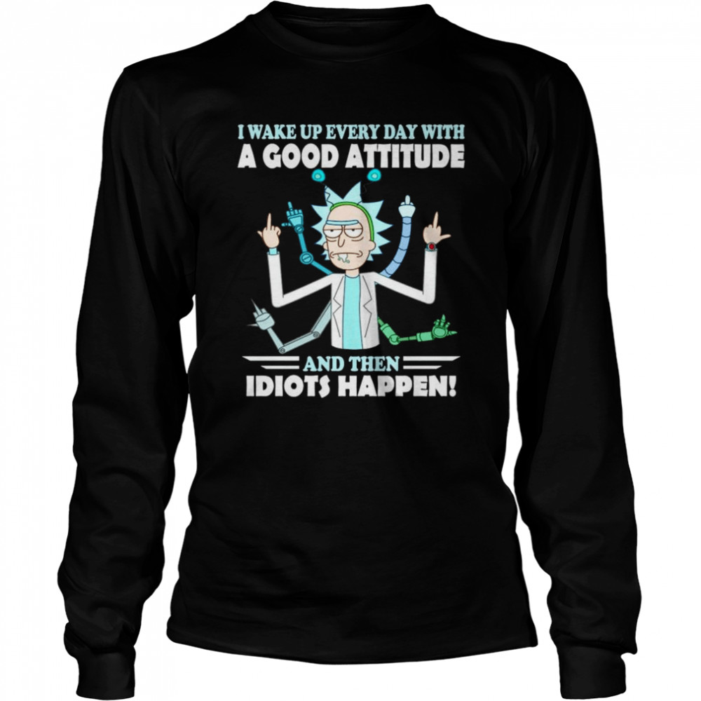 Rick and Morty I wake up everyday with a good attitude and the idiots happen shirt Long Sleeved T-shirt